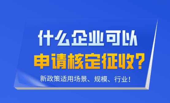 什么企业可以核定征收？新政策适用场景、规模、行业！