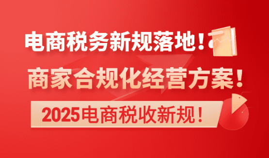 2025电商税务新规落地！商家合规化经营方案！