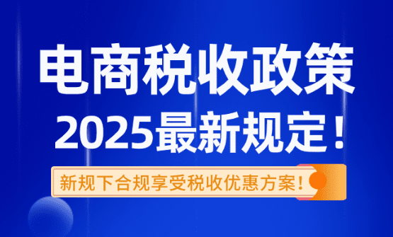 电商税收政策2025最新规定！新规下合规享受税收优惠方案！