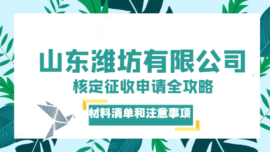 山东潍坊有限公司核定征收申请全攻略！材料清单和注意事项！