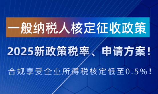 一般纳税人核定征收政策！2025新政策税率申请方案！