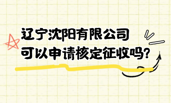 辽宁沈阳有限公司可以申请核定征收吗？