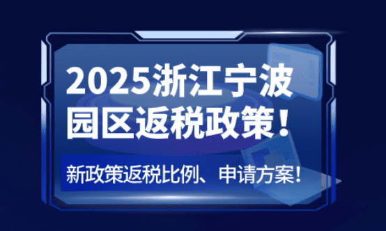 浙江宁波园区返税政策！2025新政策返税比例、申请方案！