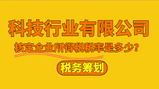 科技行业有限公司核定企业所得税税率是多少？
