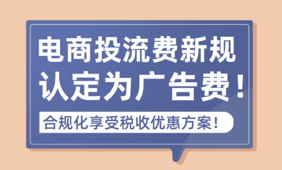 电商投流费新规认定为广告费！合规化享受税收优惠方案！