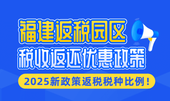 福建返税园区优惠政策！2025新政策主要返还的税种比例！