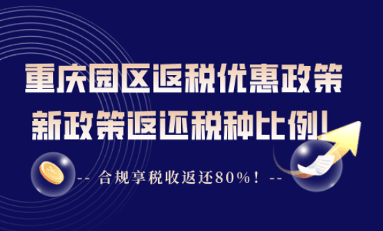 重庆园区返税优惠政策！新政策返还税种、比例！