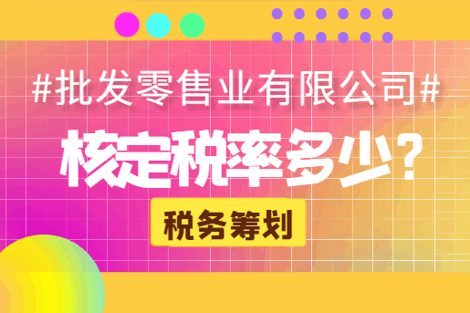 批发零售业有限公司核定税率多少？