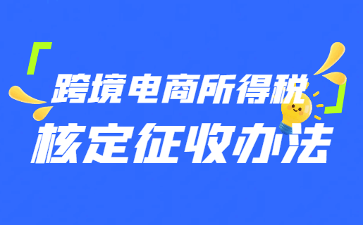 跨境电商所得税核定征收办法！