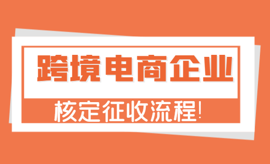 跨境电商企业核定征收流程！