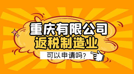 重庆有限公司返税制造业可以申请吗？