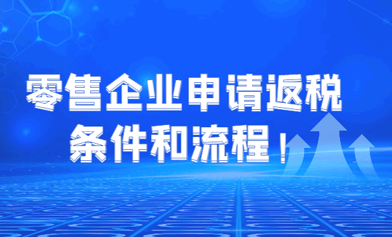 零售企业申请返税的条件和流程！