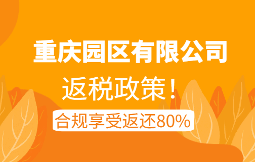 重庆园区有限公司返税政策！合规享受返还80%！