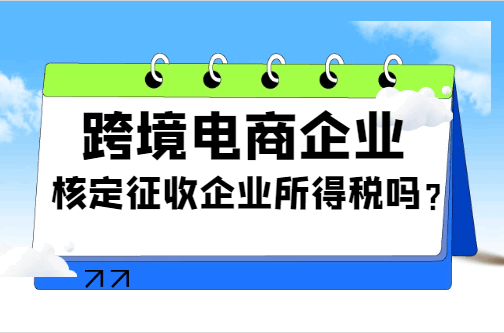 跨境电商企业核定征收企业所得税吗？