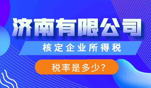 济南有限公司核定企业所得税税率是多少？