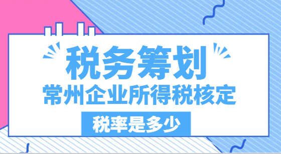 常州企业所得税核定税率是多少？