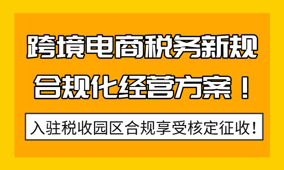 跨境电商税务新规！合规化经营享受税收优惠政策！