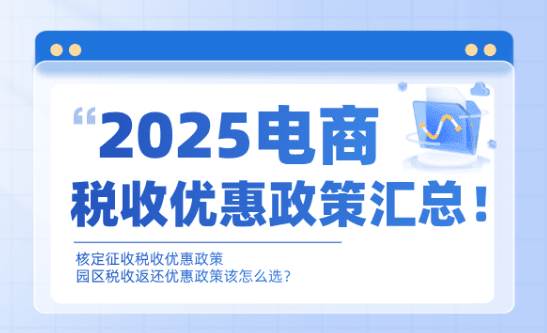 2025电商税收优惠政策汇总！核定征收和税收返还税收怎么选？