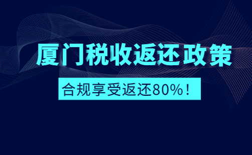 厦门税收返还政策合规享受返还80%！