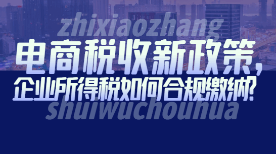电商税收新政策,企业所得税如何合规缴纳？