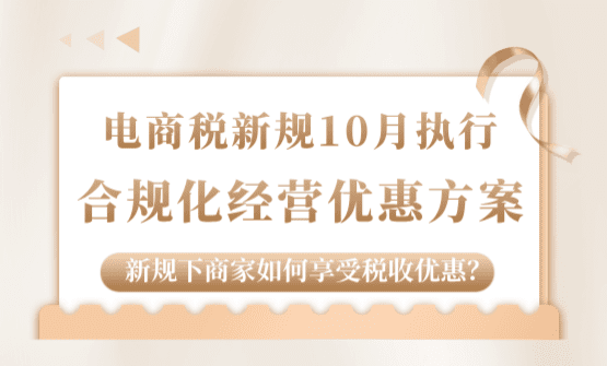 电商税新规10月落地执行！新规下商家如何享受税收优惠合规经营！