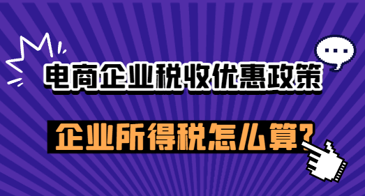 电商企业税收优惠政策,企业所得税怎么算？