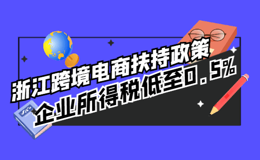 浙江跨境电商扶持政策，企业所得税低至0.5%！