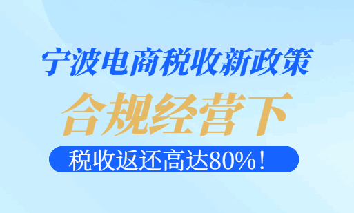 宁波电商税收新政策，合规经营下税收返还高达80%！