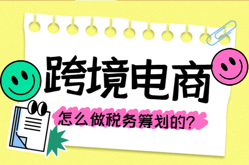 跨境电商怎么做税务筹划的？