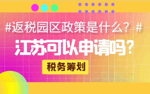 返税园区政策是什么？江苏可以申请吗？
