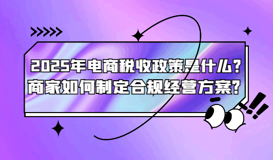 2025年电商税收政策是什么，商家如何制定合规经营方案？