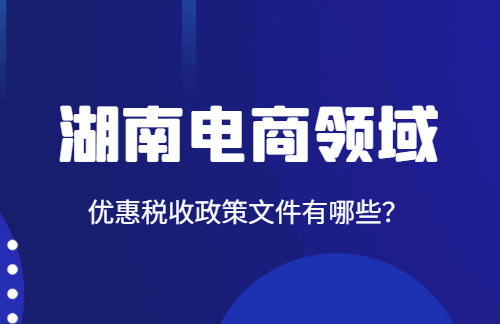 湖南电商领域优惠税收政策文件有哪些？