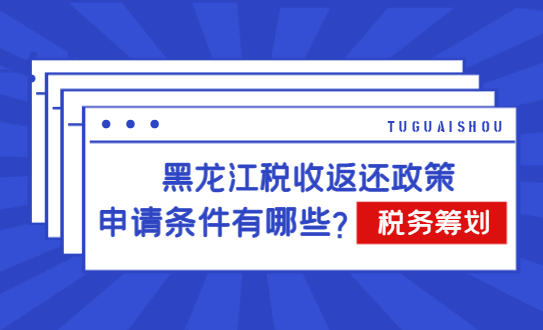 黑龙江税收返还政策申请条件有哪些？