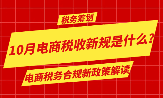 10月电商税收新规是什么？电商税务合规新政策解读！