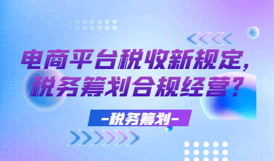 电商平台税收新规定，税务筹划合规经营！