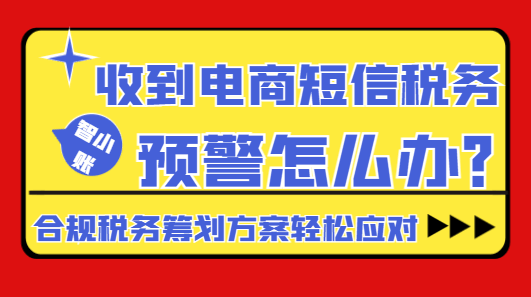 收到电商短信税务预警怎么办?合规税务筹划方案轻松应对！
