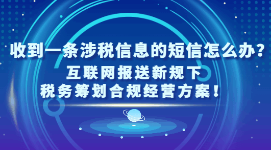 收到一条涉税信息的短信怎么办?（互联网报送新规下税务筹划合规经营方案！）