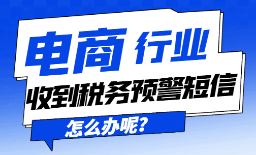 电商行业收到税务预警短信怎么办呢?