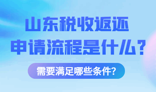 山东税收返还申请流程是什么？需要满足哪些条件？
