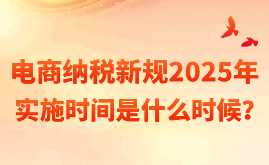 电商纳税新规2025年实施时间是什么时候？