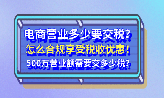 电商营业额多少要交税？怎么合规享受税收优惠政策？