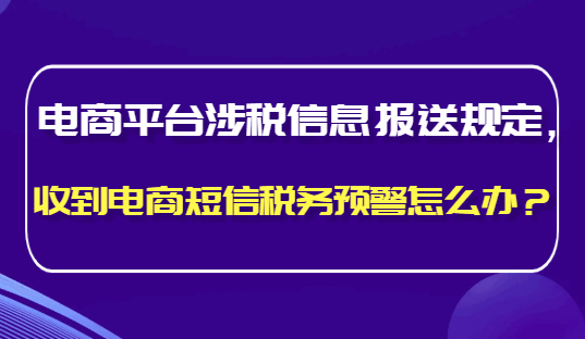 电商平台涉税信息报送规定， 收到电商短信税务预警怎么办?