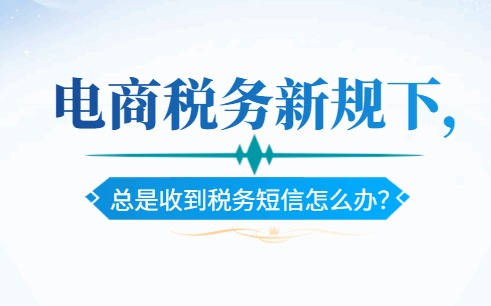 电商税务新规下,总是收到税务短信怎么办？