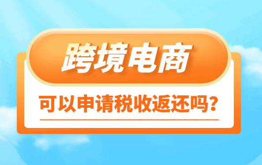 跨境电商可以申请税收返还吗？