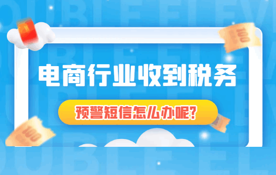 电商行业收到税务预警短信怎么办呢？