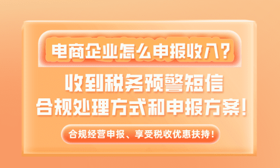 新规下电商企业怎么申报收入？收到税务预警短信合规申报方案！