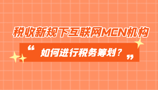 税收新规下互联网MCN机构如何进行税务筹划？