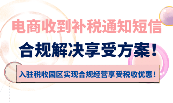 电商收到补税通知短信怎么办？合规解决享受税收优惠方案！