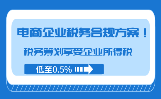 电商企业税务合规方案！税务筹划享受企业所得税低至0.5%！