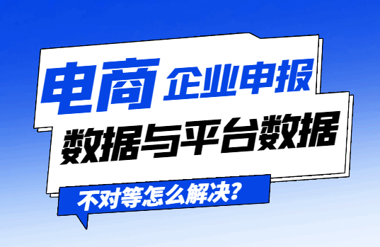 电商企业申报数据与平台数据不对等怎么解决？